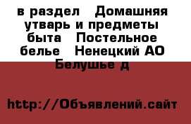  в раздел : Домашняя утварь и предметы быта » Постельное белье . Ненецкий АО,Белушье д.